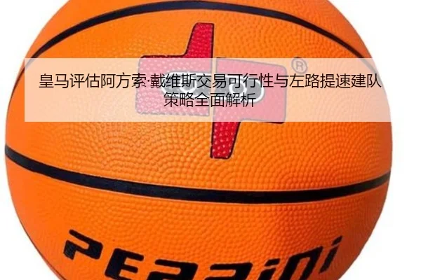 皇马评估阿方索·戴维斯交易可行性与左路提速建队策略全面解析